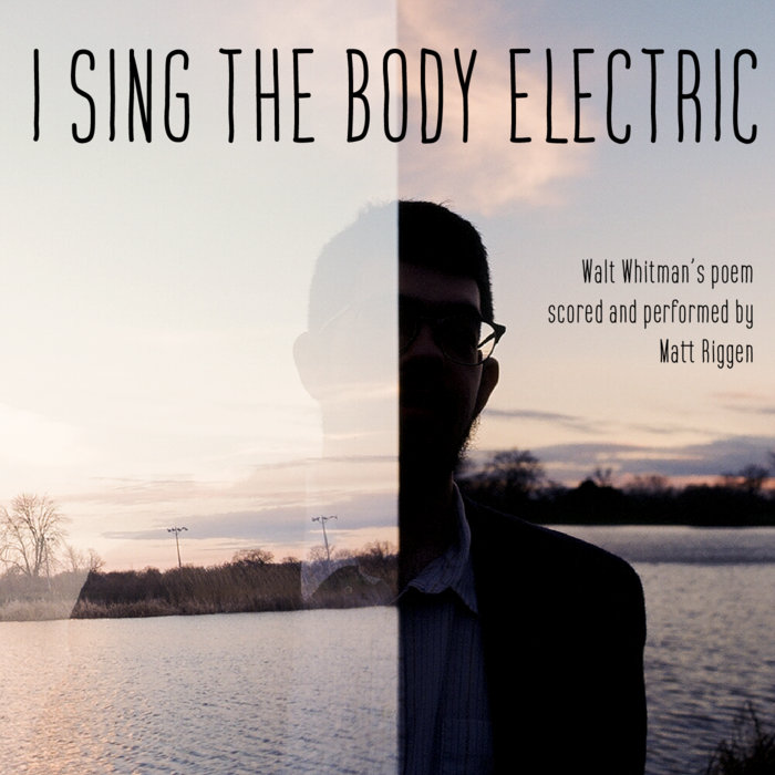 Matt Riggen I Sing The Body Electric | Matt Riggen