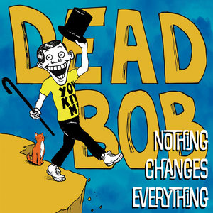 Dead Bob — Nothing Changes Everything