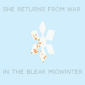 She Returns From War — In The Bleak Midwinter