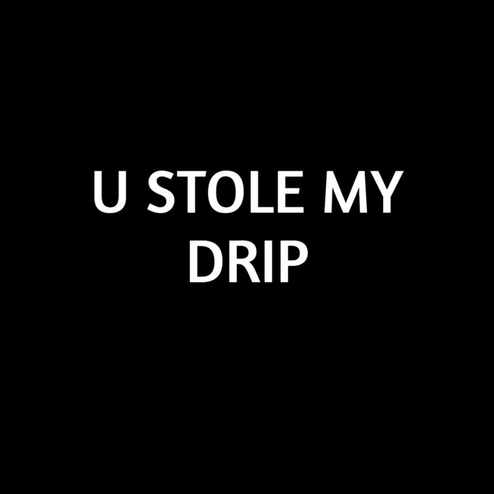 U STOLE MY DRIP gmblackwe