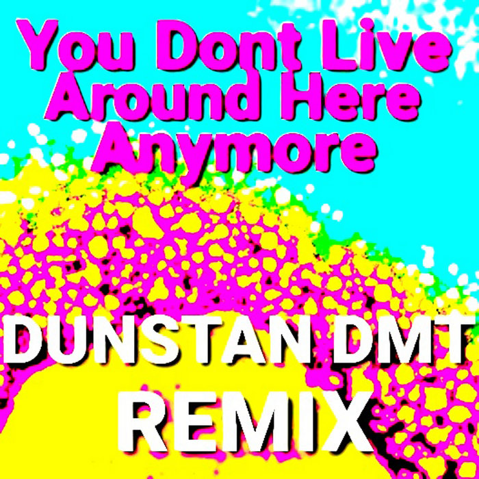 You Don't Live Around Here Anymore Dunstan DMT Remix The Crawling
