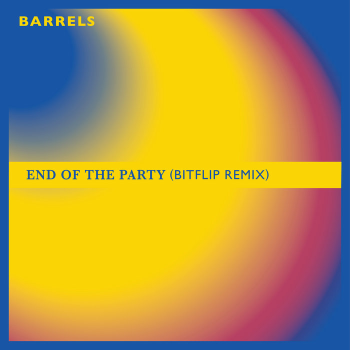 End of the Party (Bitflip remix) (single) Barrels