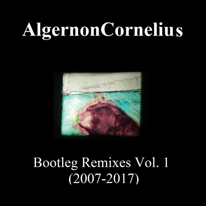 Bootleg Remixes Vol. 1 (20072017) Algernon Cornelius