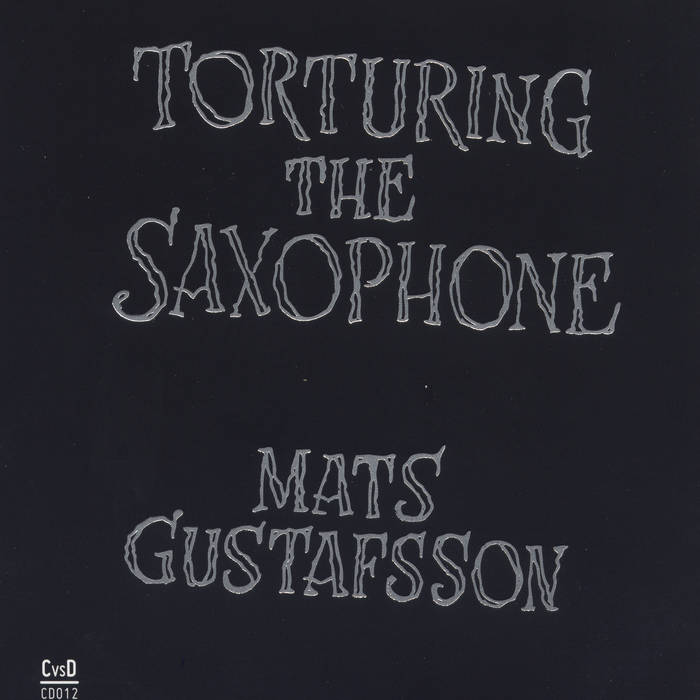Torturing The Saxophone | Mats Gustafsson | mats gustafsson