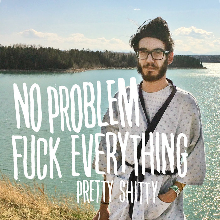 Pretty Shitty | No Problem Fuck Everything