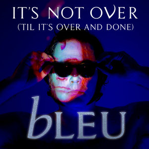 Bleu — It's Not Over ('Til It's Over and Done)