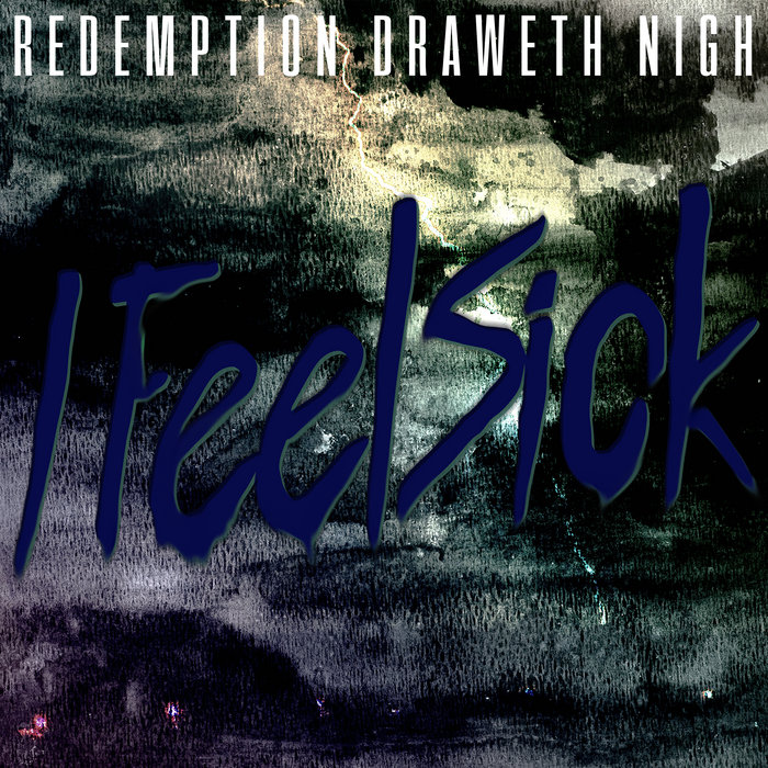 I Feel Sick | Redemption Draweth Nigh