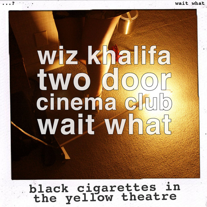 two door cinema club cigarettes in the theatre black cigarettes in the yellow theatre (wiz khalifa vs two door cinema club)