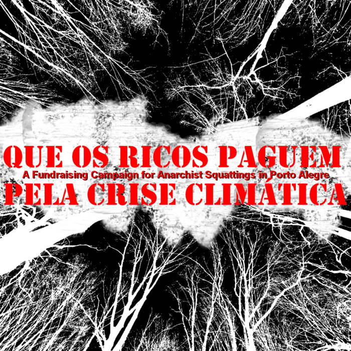 QUE OS RICOS PAGUEM PELA CRISE CLIMÁTICA: A Fundraising Campaign for Anarchist Squattings in Porto Alegre, by okupas fundraising