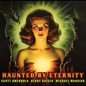 Haunted by EternityScott Amendola, Henry Kaiser and Michael Manring cover