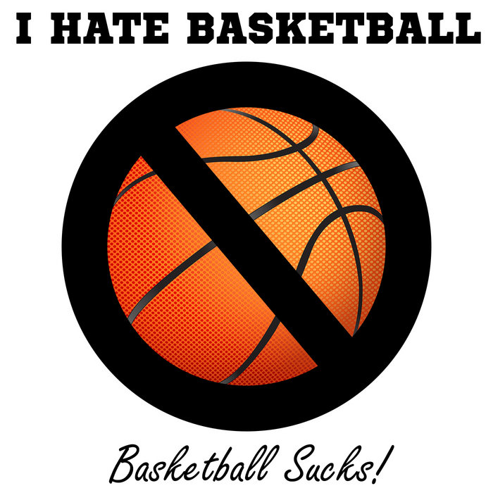Basketball Sucks! I Hate Basketball