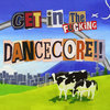 get in the fucking dancecore!!