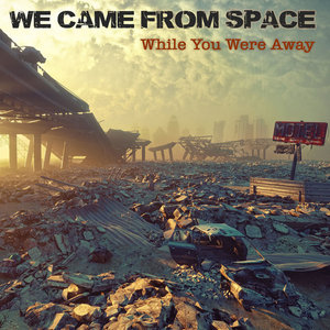 We Came From Space — While You Were Away