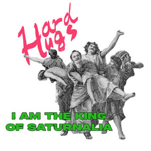 Hard Hugs — King of Saturnalia