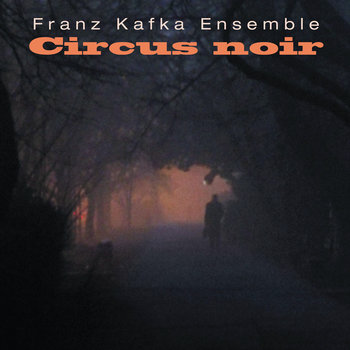 Circus Noir | FRANZ KAFKA ENSEMBLE | dirtyoldempire