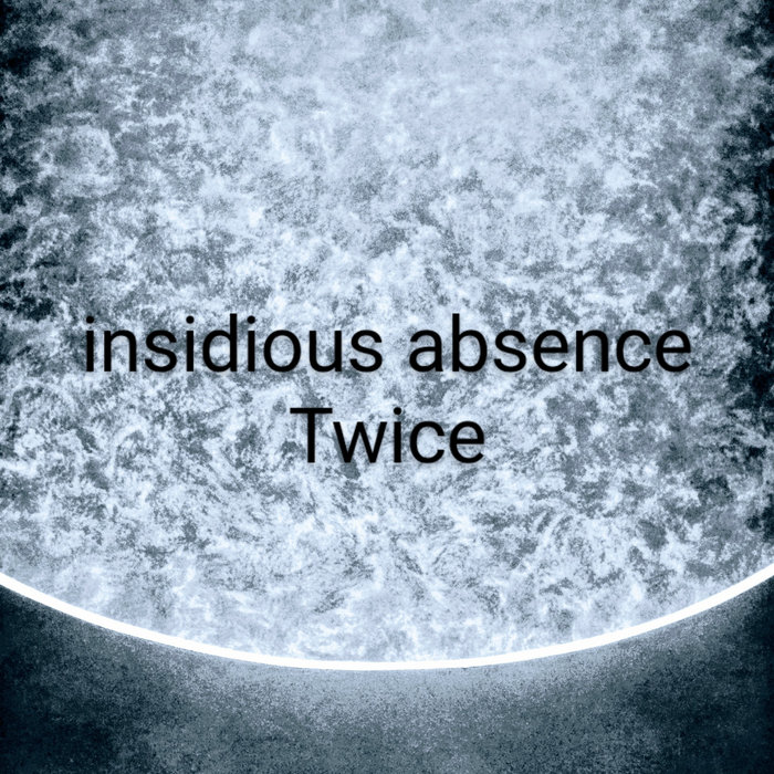 Twice | insidious absence