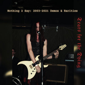 Tears for the Dying — Nothing 2 Say: 2003-2021 Demos & Rarities