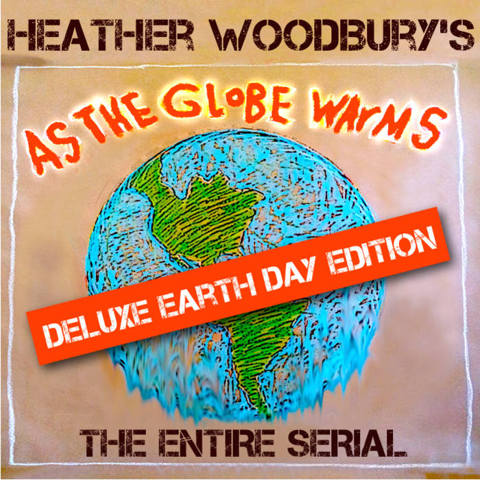 As The Globe Warms: Entire Serial Earth Day Edition | Heather Woodbury