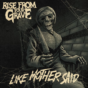 Rise From Your Grave — Like Mother Said
