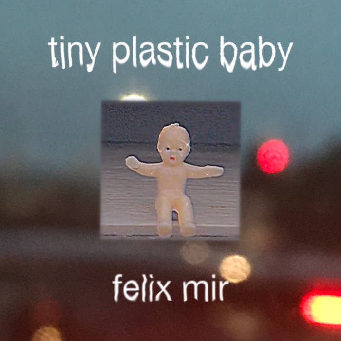Tiny Plastic Baby | Felix Mir