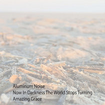 Aluminum Noise / Now In Darkness The World Stops Turning / Amazing Grace cover art