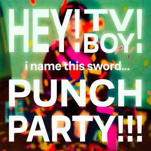 Hey! TV Boy! — i name this sword... PUNCH PARTY!!!!!!!!!!!