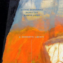 Aurora Trio (Agustí Fernández, Barry Guy, Ramón López) — A Moment’s Liberty