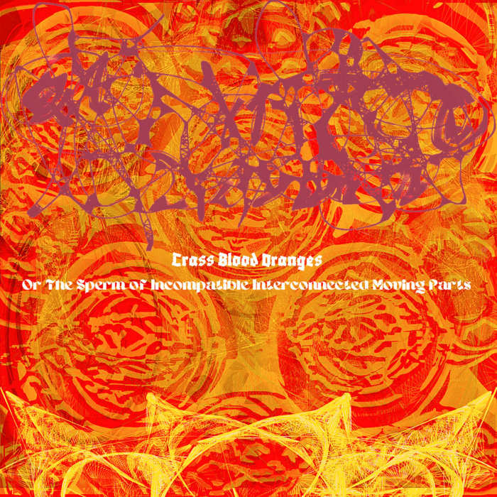 Crass Blood Oranges, Or The Sperm of Interconnected Moving