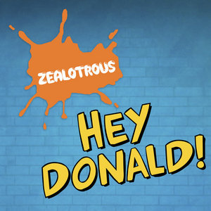 ZEALOTROUS — Hey Donald!