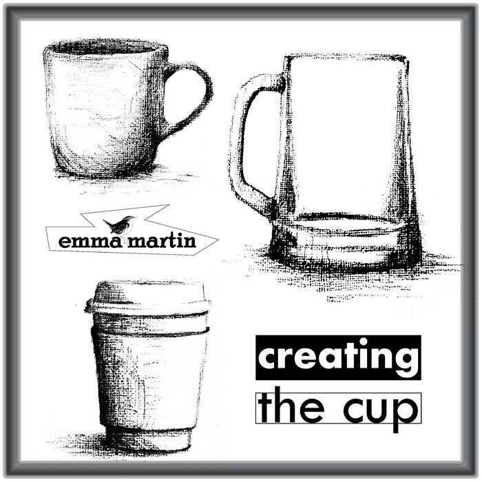 Lifecycle of a Cup Creating the Cup Emma Martin