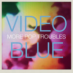VIDEO BLUE - More Pop Troubles