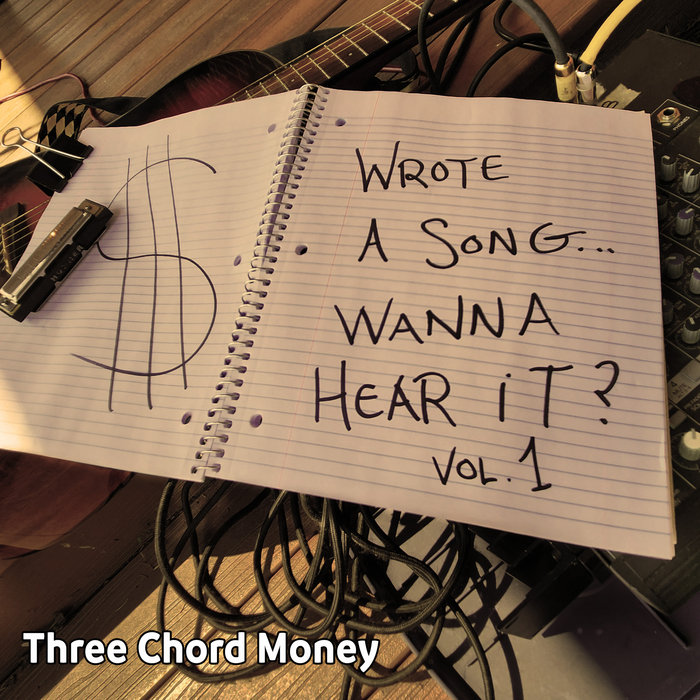 Wrote A Song Wanna Hear It? Vol 1 Three Chord Money