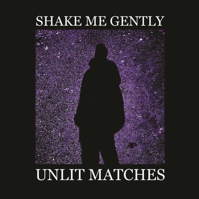 SHAKE ME GENTLY | Unlit Matches