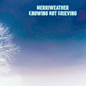 Merriweather — Knowing Not Grieving