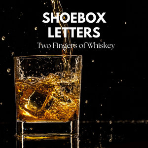 Shoebox Letters — Two Fingers of Whiskey