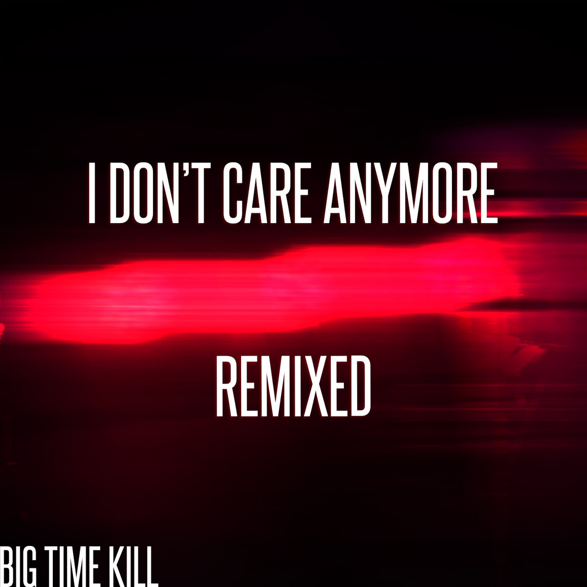 I Don�t Care Anymore (Remixed) Big Time Kill