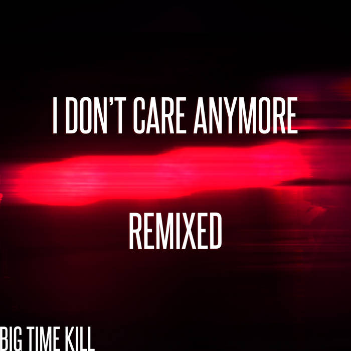 I Don't Care Anymore (Remixed) | Big Time Kill
