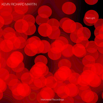 Kevin Richard Martin: Red Light (2021) - Bandcamp