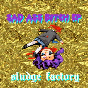 Sludge Factory — sad ass bitch EP