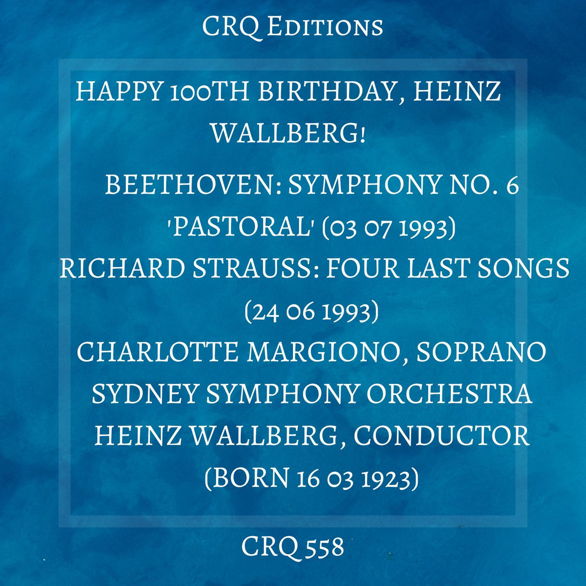 CRQ 558 HAPPY 100TH BIRTHDAY, HEINZ WALLBERG! BEETHOVEN SYMPHONY NO. 6  PASTORAL; RICHARD STRAUSS FOUR LAST SONGS MARGIONO SYDNEY 1993 | HEINZ  WALLBERG, CONDUCTOR | CRQ Editions