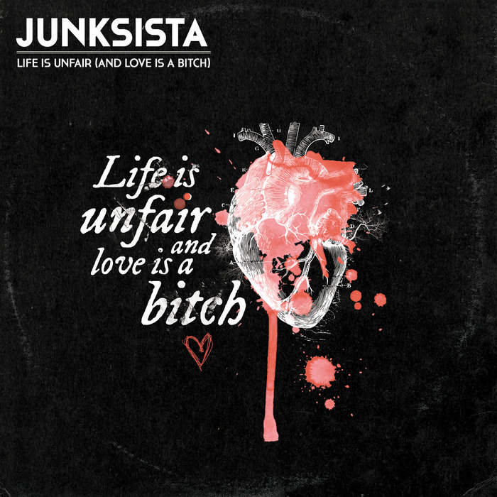 Life is unfair (and love is a bitch), by JUNKSISTA