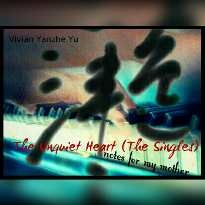 The Unquiet Heart (The Singles) EP notes for my mother Vivian Yanzhe Yu