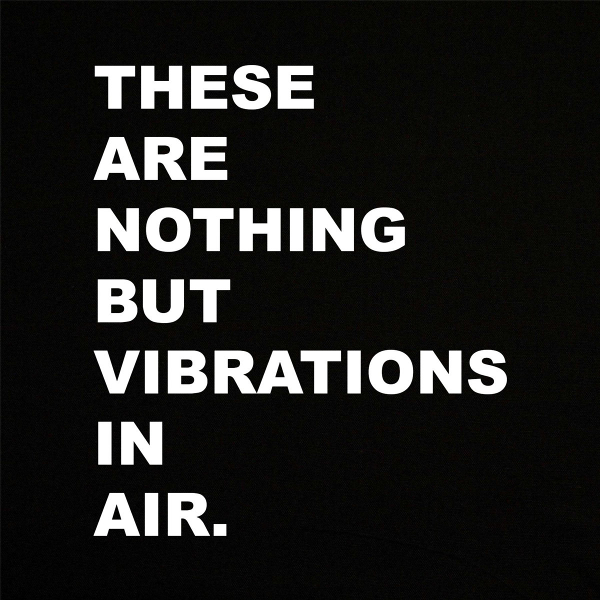 THESE ARE NOTHING BUT VIBRATIONS IN AIR, I WON'T EVER BE ABLE TO TRULY TRANSFER EMOTION THROUGH THEM. cover