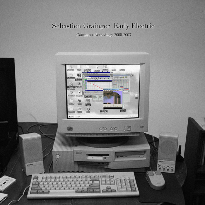 Early Electric - Computer Recordings 2000-2003 | Sebastien Grainger