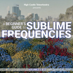 High Castle Teleorkestra — A Beginner's Guide to Sublime Frequencies Vol 1&2Sublime Frequencies (Various Artists)