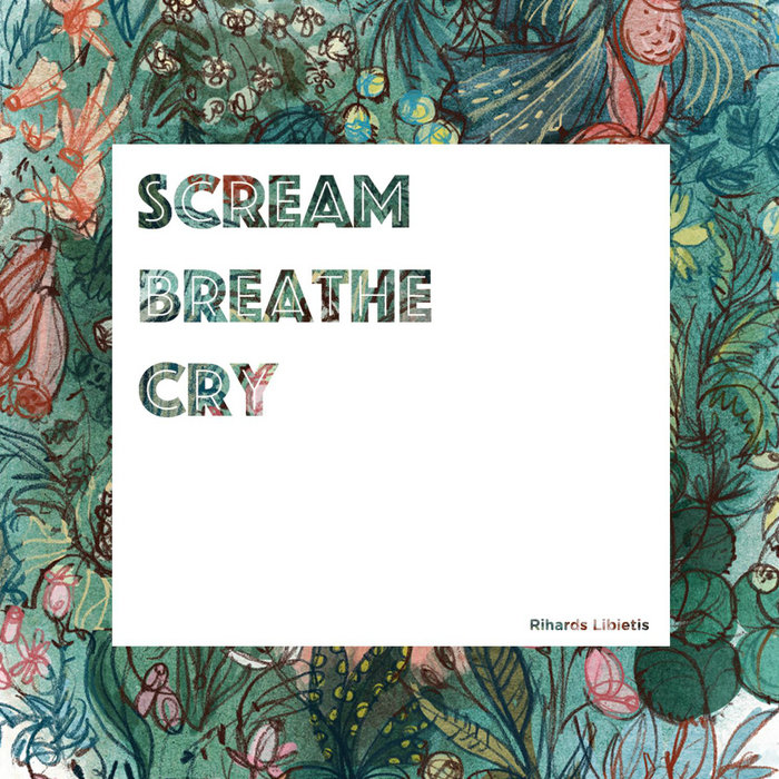 Scream, Breathe, Cry Rihards Lībietis