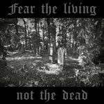 Fear The Living Not The Dead