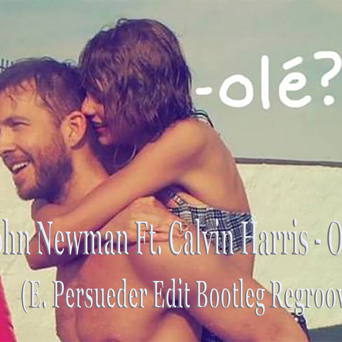 John Newman Ft. Calvin Harris - Ole (E. Persueder Edit Bootleg.