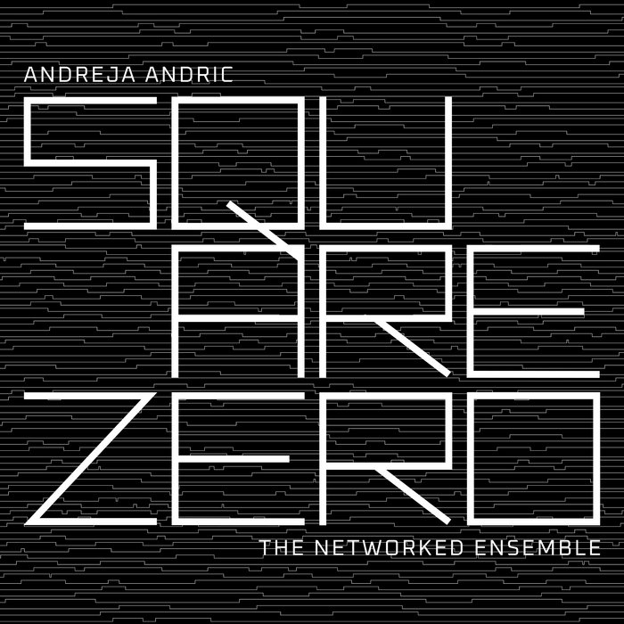 Square Zero - Concert for Computer Network | Andreja Andric and The ...