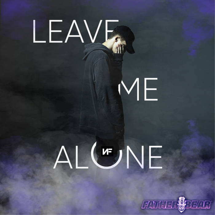 Leave Me Alone ft. NF (FATHER BEAR REMIX) | FATHER BEAR Leave Me Alone ft. NF (FATHER BEAR REMIX) | FATHER BEAR